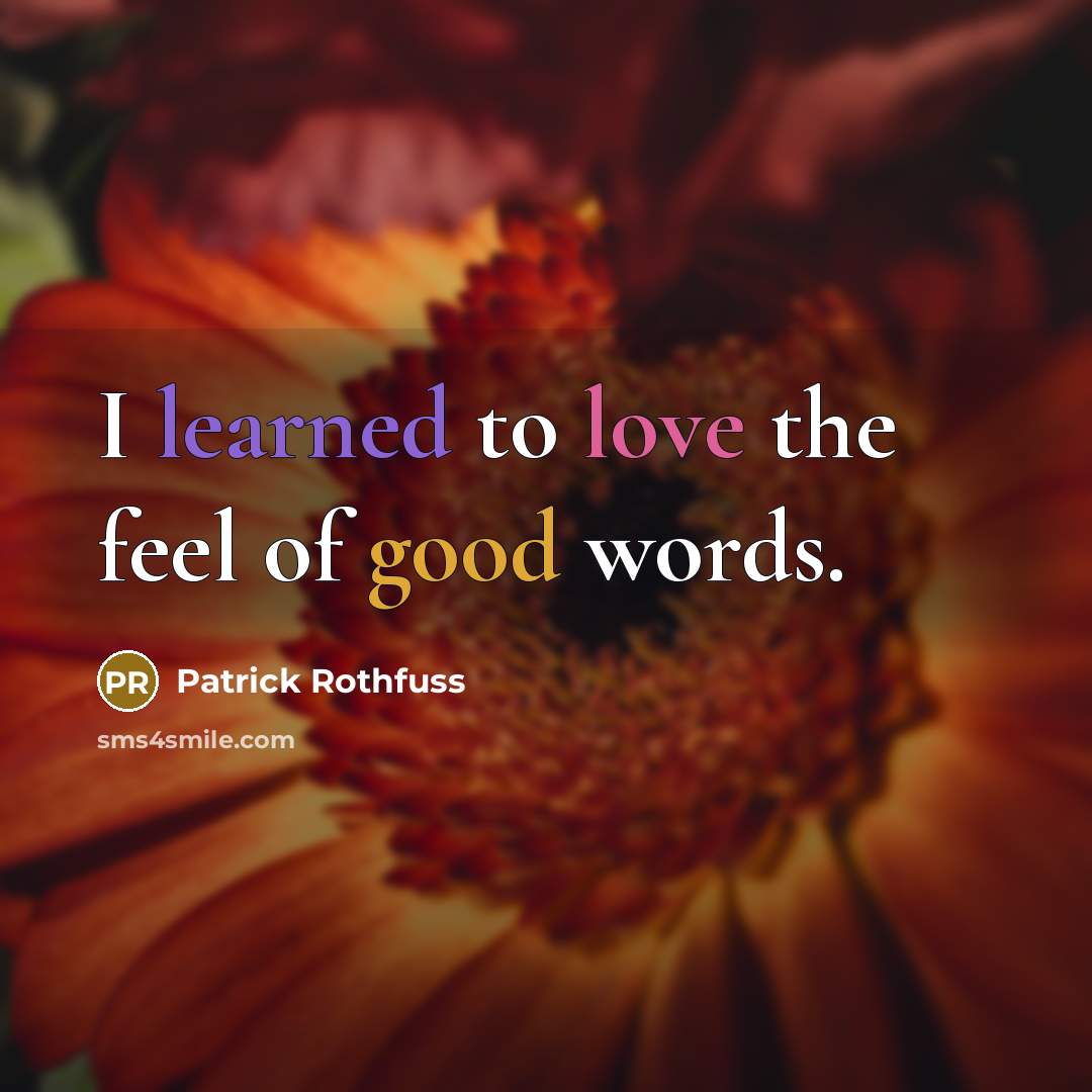 “I learned to love the feel of good words.” quote by Patrick Rothfuss