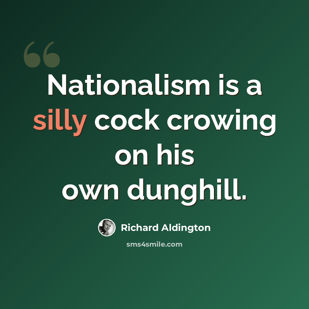 “Nationalism is a silly cock crowing on his own dunghill.” quote by Richard Aldington