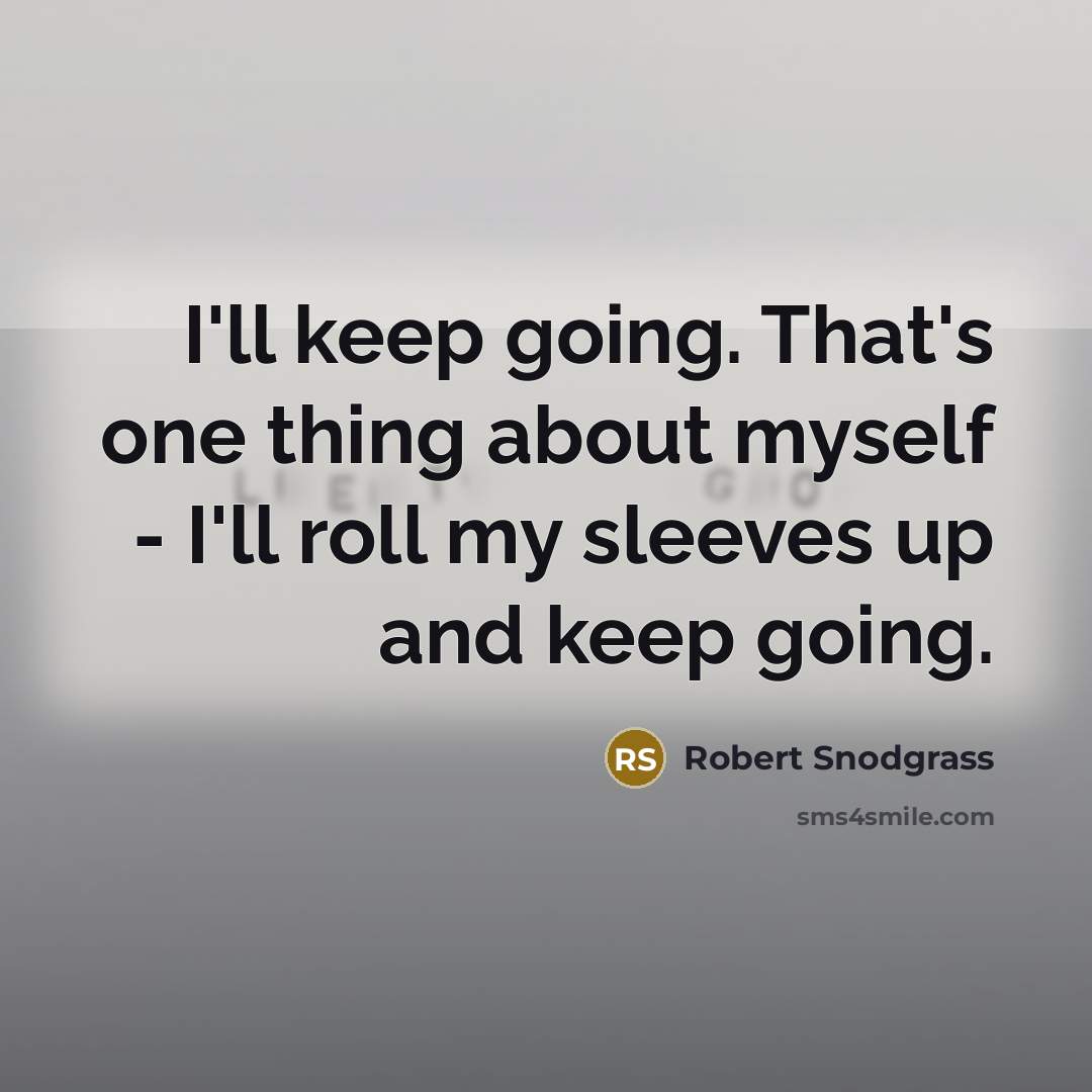“I'll keep going. That's one thing about myself - I'll roll my sleeves up and keep going.” quote by Robert Snodgrass