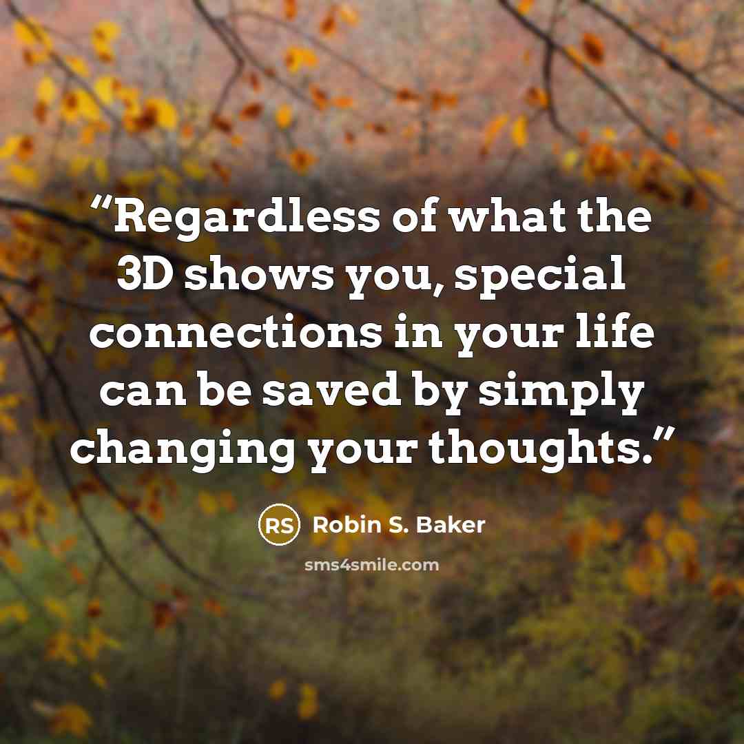 “Regardless of what the 3D shows you, special connections in your life can be saved by simply changing your thoughts.” quote by Robin S. Baker