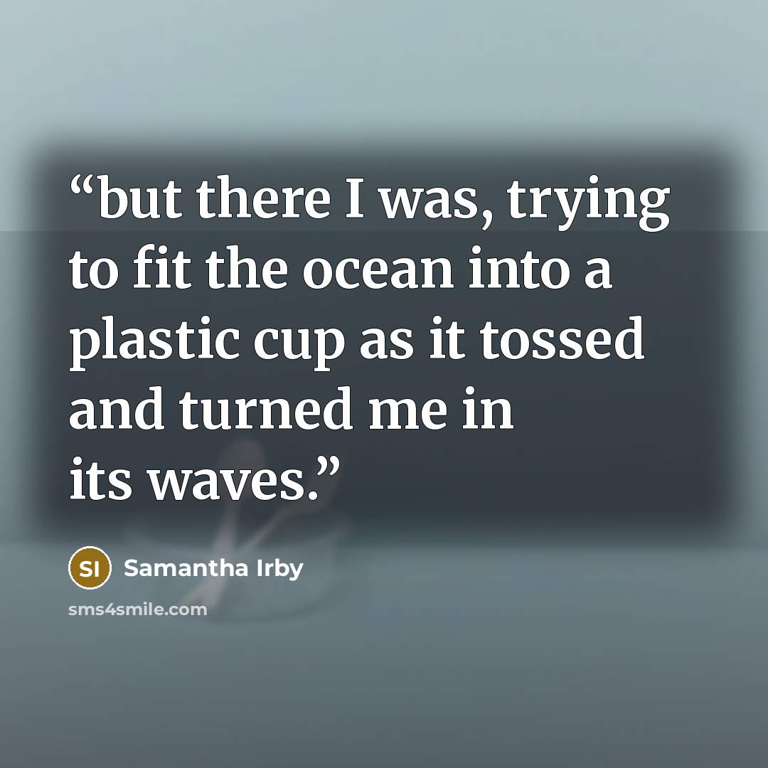“but there I was, trying to fit the ocean into a plastic cup as it tossed and turned me in its waves.” quote by Samantha Irby