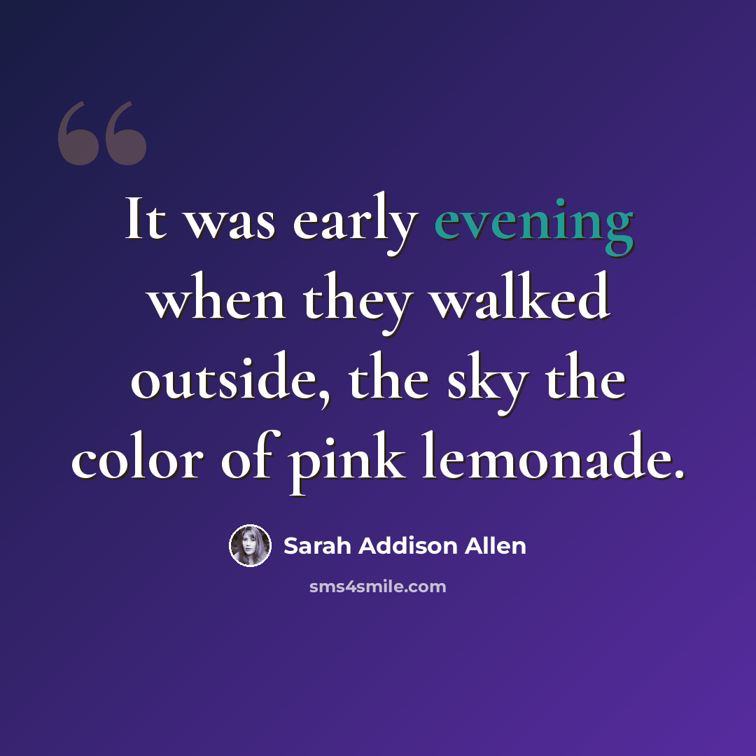 “It was early evening when they walked outside, the sky the color of pink lemonade.” quote by Sarah Addison Allen