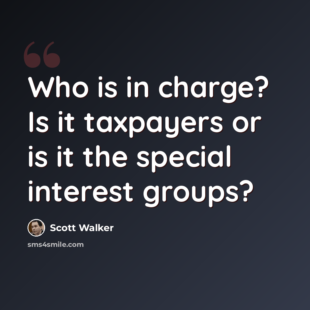 “Who is in charge? Is it taxpayers or is it the special interest groups?” quote by Scott Walker