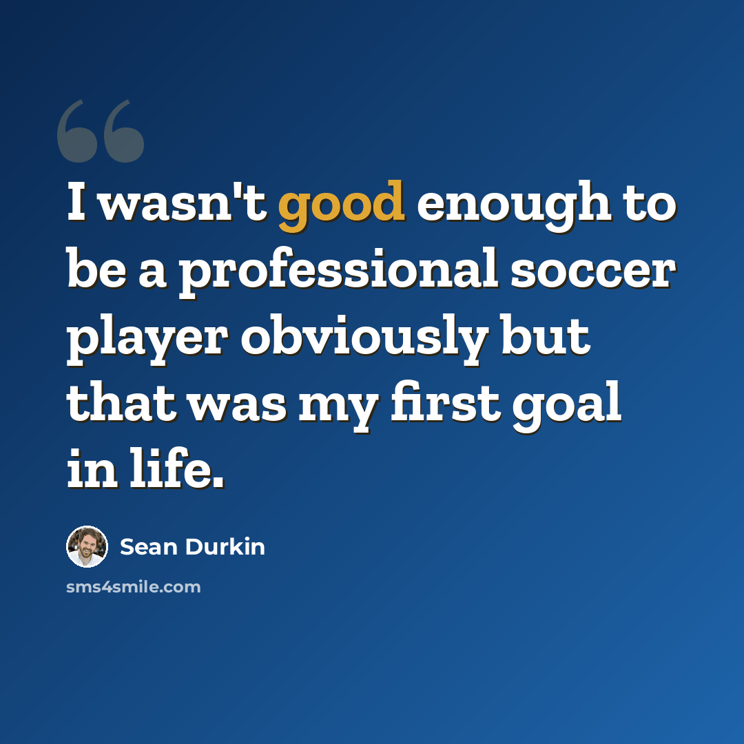 “I wasn't good enough to be a professional soccer player obviously but that was my first goal in life.” quote by Sean Durkin