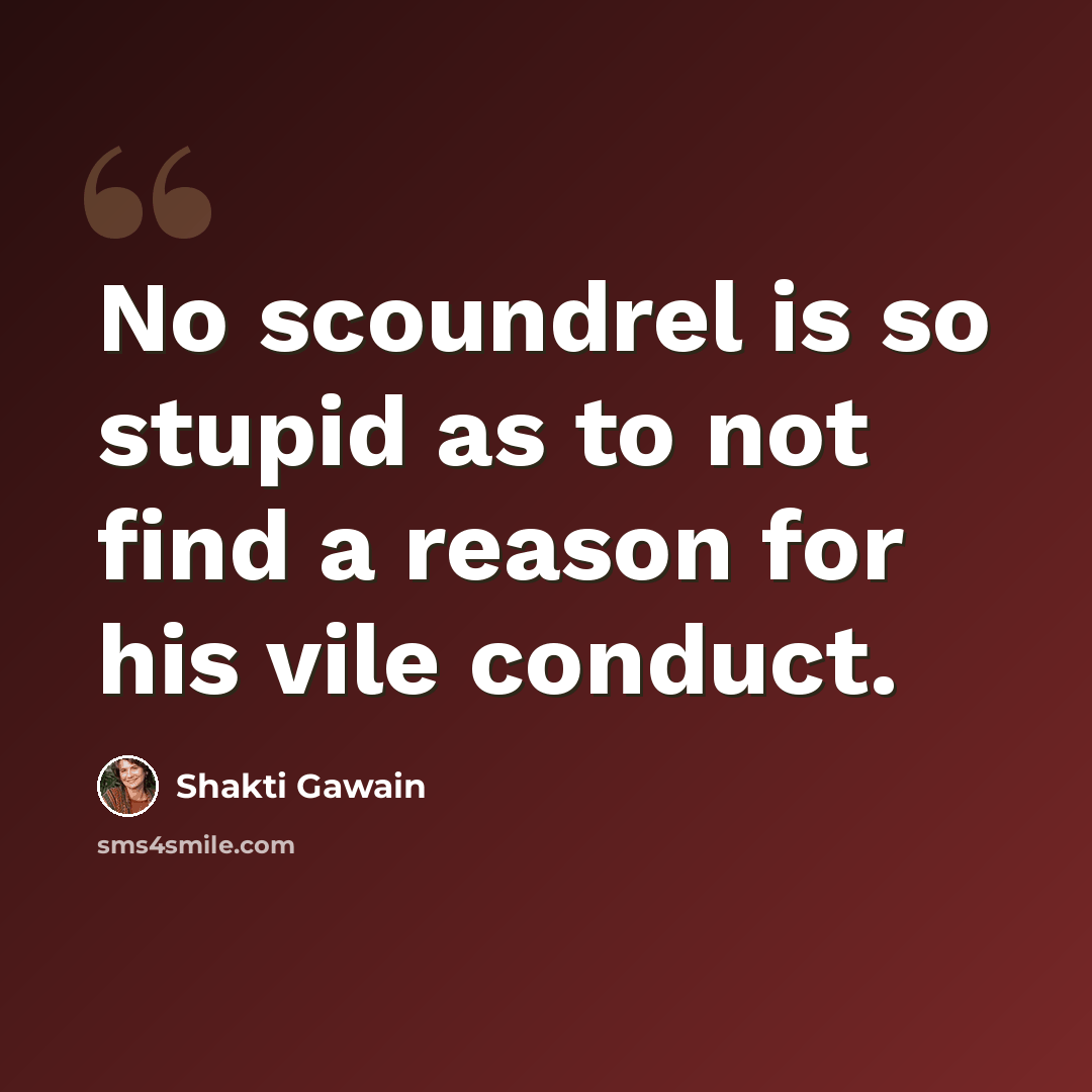 “No scoundrel is so stupid as to not find a reason for his vile conduct.” quote by Shakti Gawain