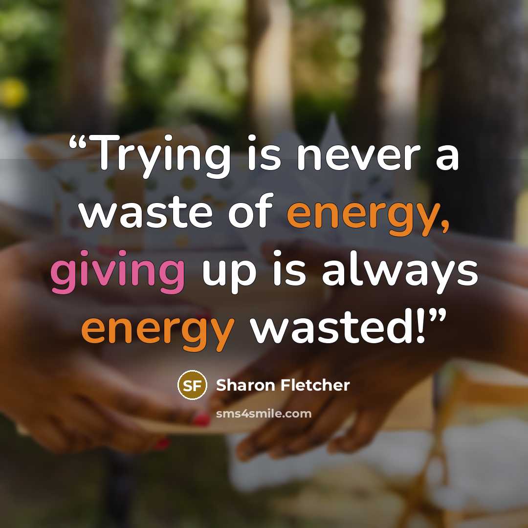 “Trying is never a waste of energy, giving up is always energy wasted!” quote by Sharon Fletcher