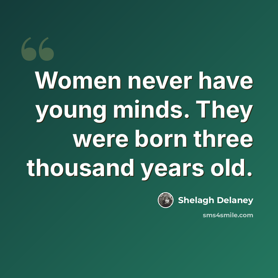 “Women never have young minds. They were born three thousand years old.” quote by Shelagh Delaney
