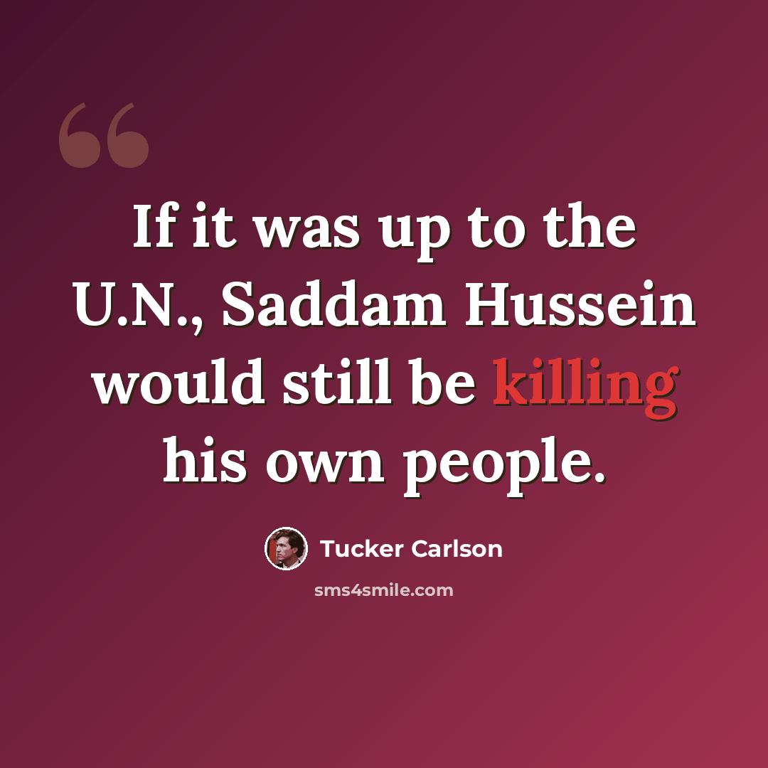 “If it was up to the U.N., Saddam Hussein would still be killing his own people.” quote by Tucker Carlson