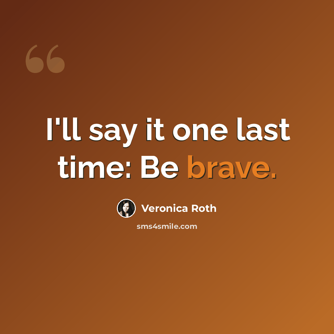 “I'll say it one last time: Be brave.” quote by Veronica Roth