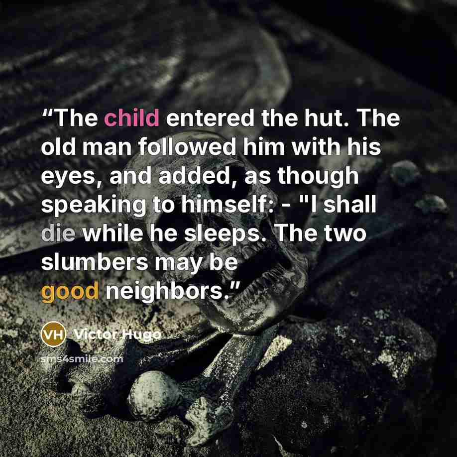 “The child entered the hut. The old man followed him with his eyes, and added, as though speaking to himself: - "I shall die while he sleeps. The two slumbers may be good neighbors.” quote by Victor Hugo