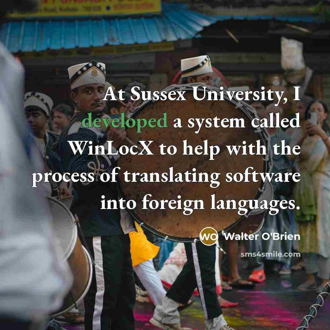 “At Sussex University, I developed a system called WinLocX to help with the process of translating software into foreign languages.” quote by Walter O'Brien