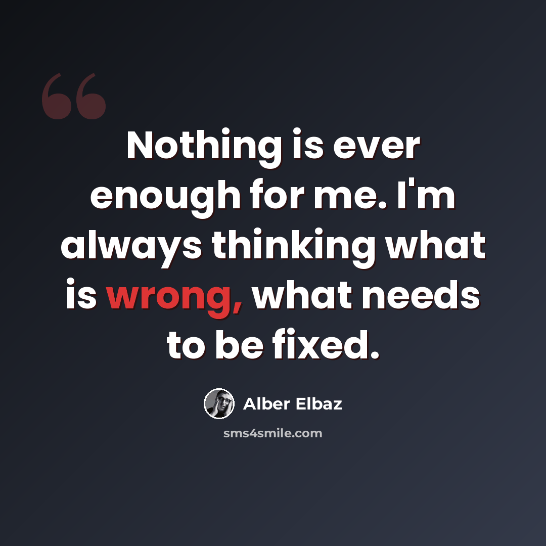 “Nothing is ever enough for me. I'm always thinking what is wrong, what needs to be fixed.” quote by Alber Elbaz