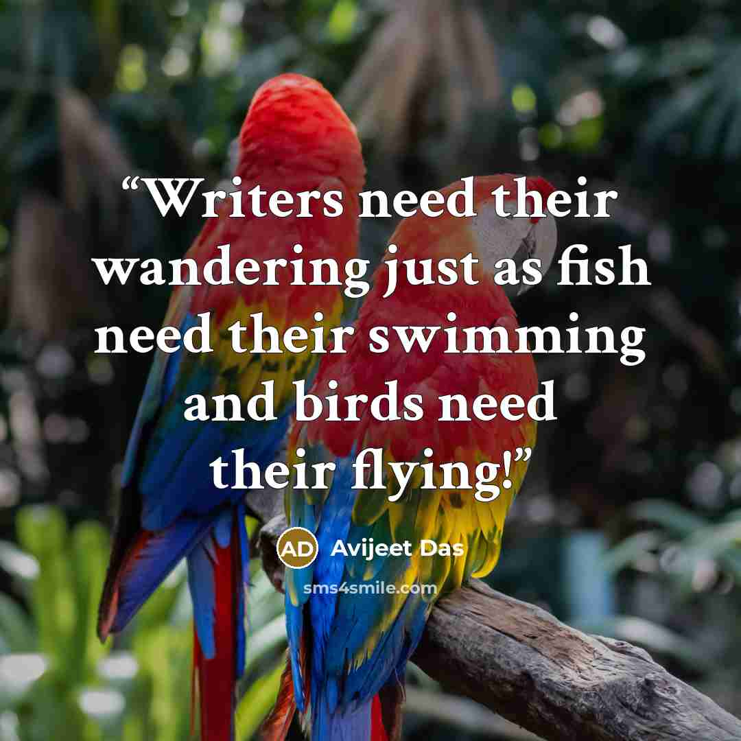 “Writers need their wandering just as fish need their swimming and birds need their flying!” quote by Avijeet Das