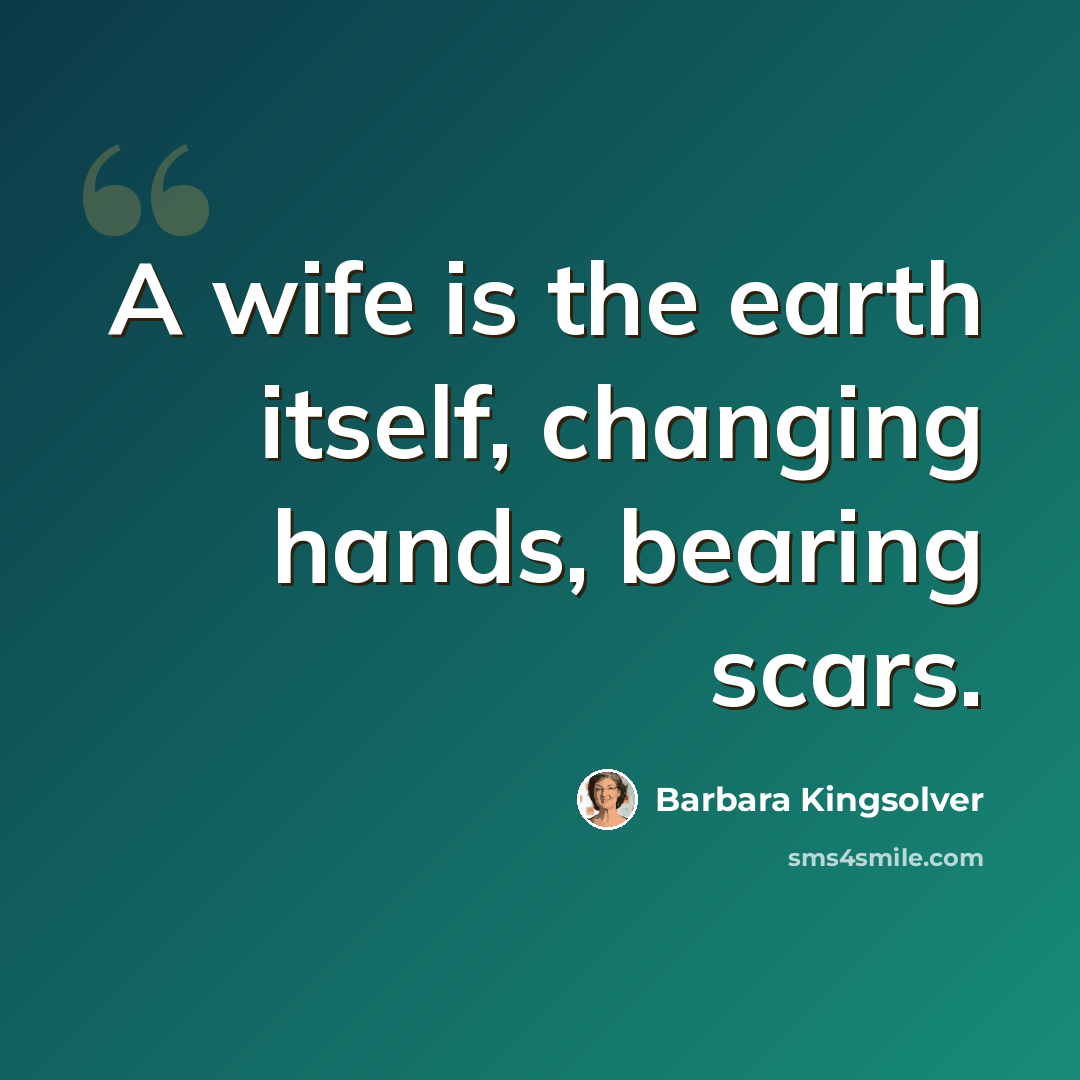 “A wife is the earth itself, changing hands, bearing scars.” quote by Barbara Kingsolver