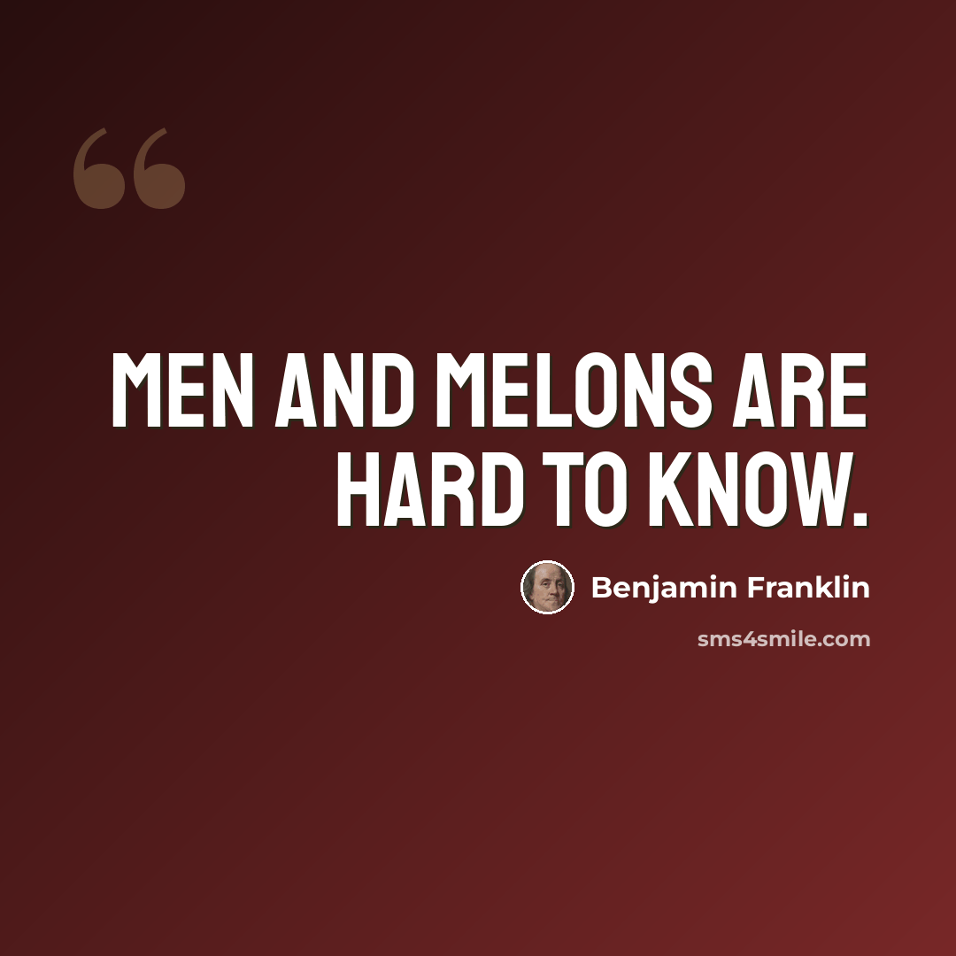 “Men and Melons are hard to know.” quote by Benjamin Franklin