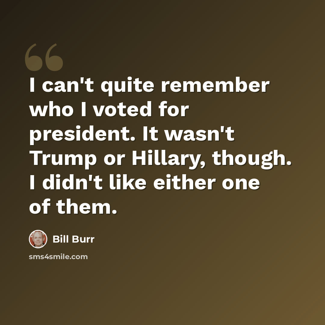 “I can't quite remember who I voted for president. It wasn't Trump or Hillary, though. I didn't like either one of them.” quote by Bill Burr