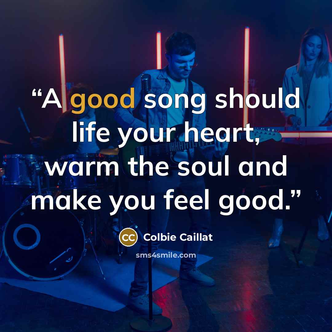 “A good song should life your heart, warm the soul and make you feel good.” quote by Colbie Caillat