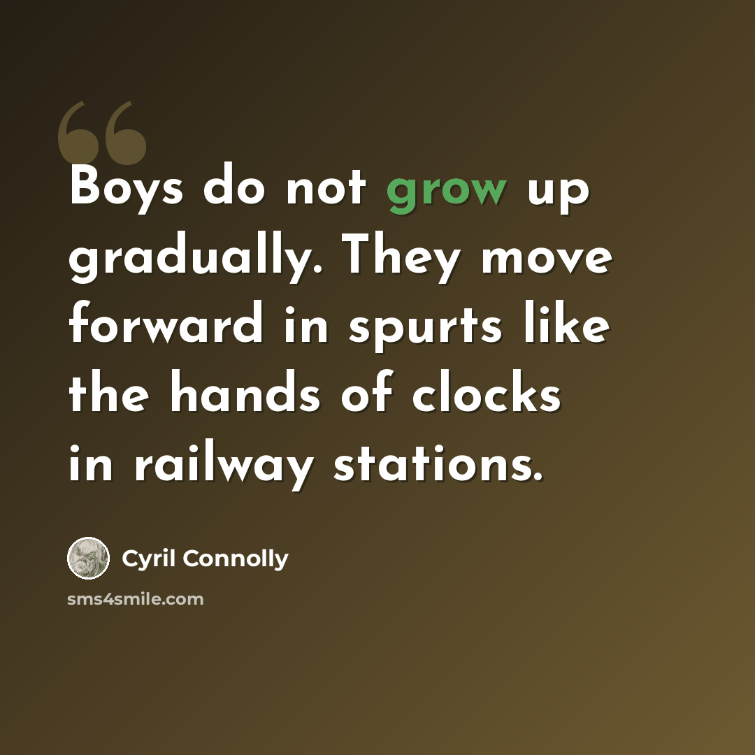 “Boys do not grow up gradually. They move forward in spurts like the hands of clocks in railway stations.” quote by Cyril Connolly