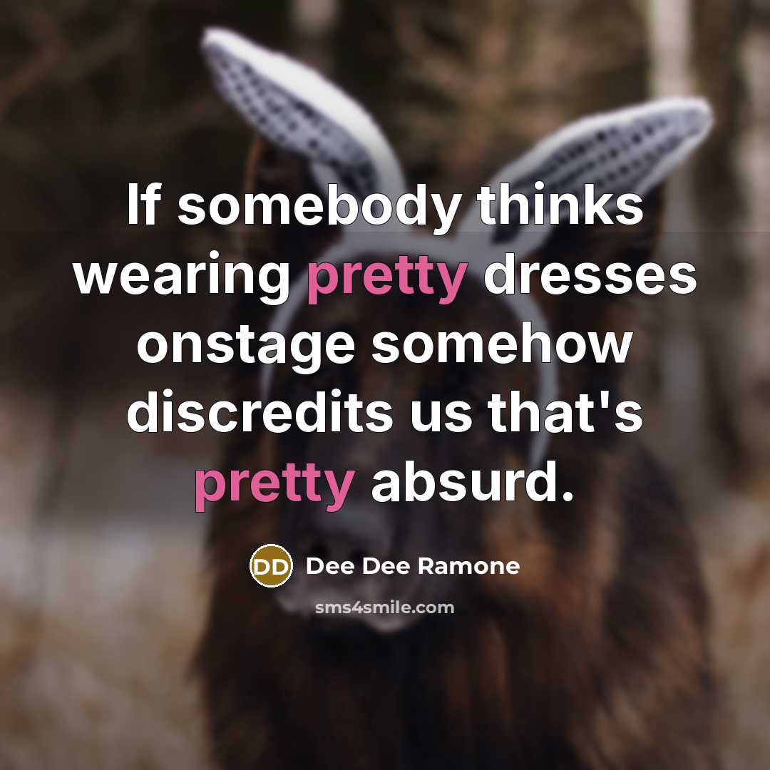 “If somebody thinks wearing pretty dresses onstage somehow discredits us that's pretty absurd.” quote by Dee Dee Ramone