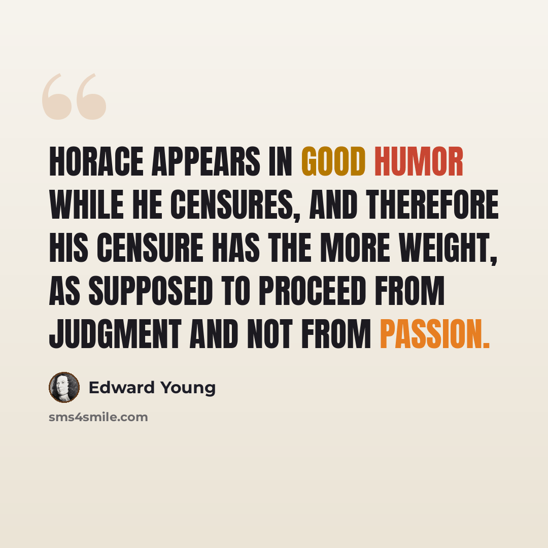 “Horace appears in good humor while he censures, and therefore his censure has the more weight, as supposed to proceed from judgment and not from passion.” quote by Edward Young