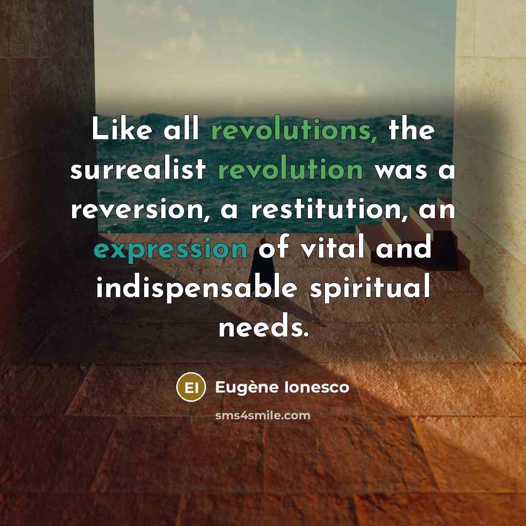 “Like all revolutions, the surrealist revolution was a reversion, a restitution, an expression of vital and indispensable spiritual needs.” quote by Eugene Ionesco