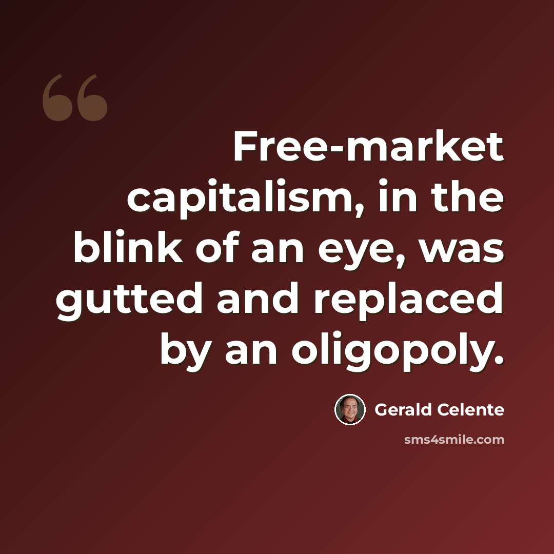 “Free-market capitalism, in the blink of an eye, was gutted and replaced by an oligopoly.” quote by Gerald Celente