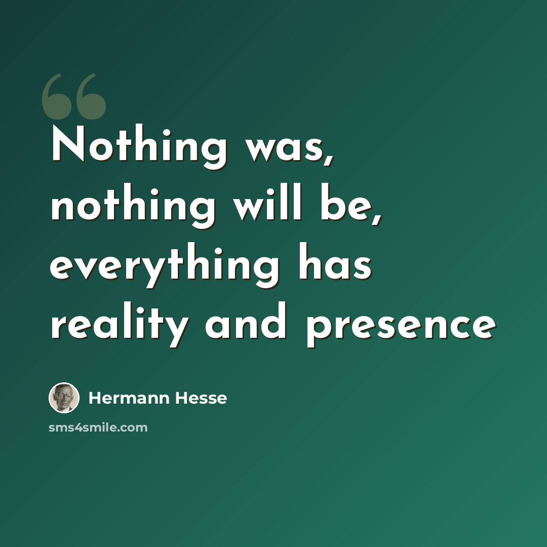 “Nothing was, nothing will be, everything has reality and presence” quote by Hermann Hesse