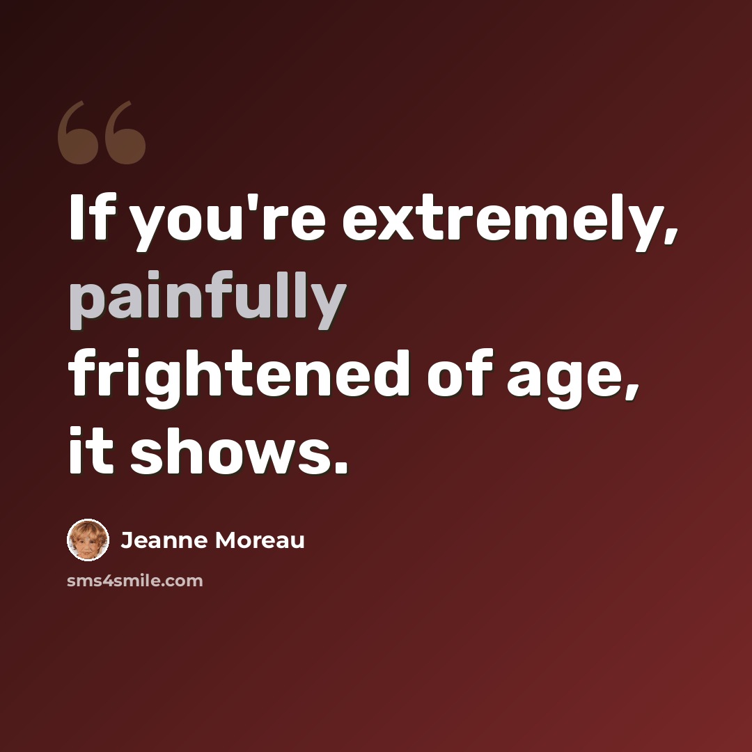 “If you're extremely, painfully frightened of age, it shows.” quote by Jeanne Moreau