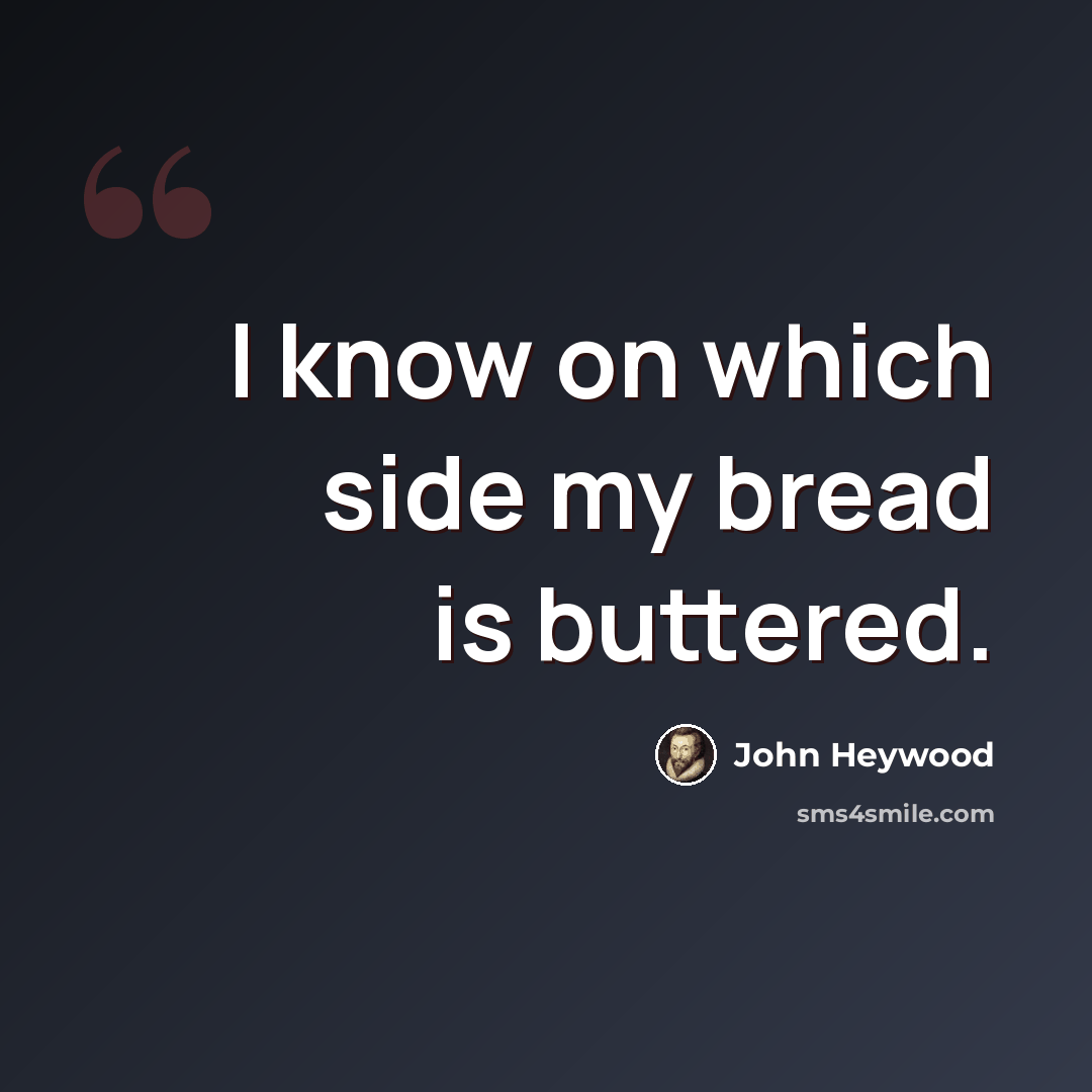 “I know on which side my bread is buttered.” quote by John Heywood