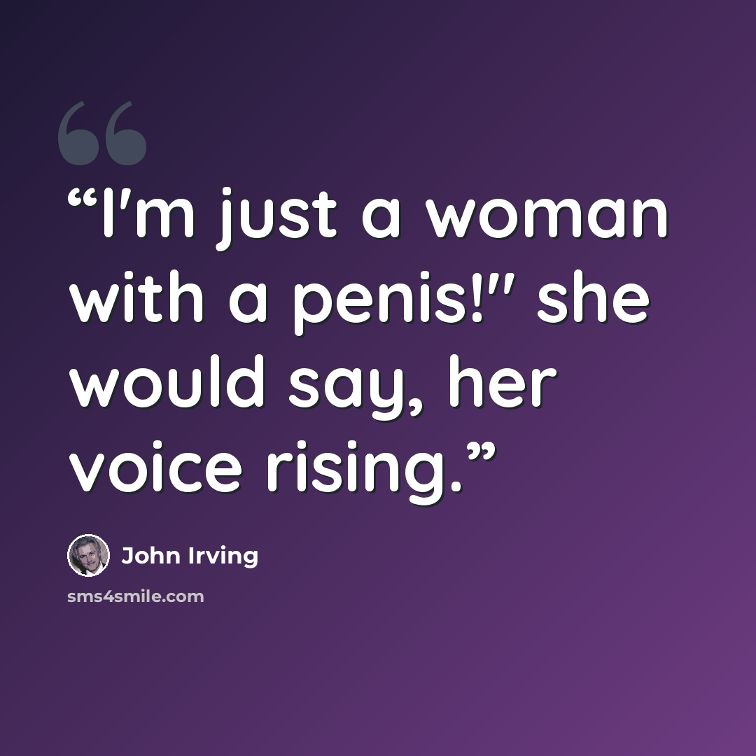 “I'm just a woman with a penis!" she would say, her voice rising.” quote by John Irving