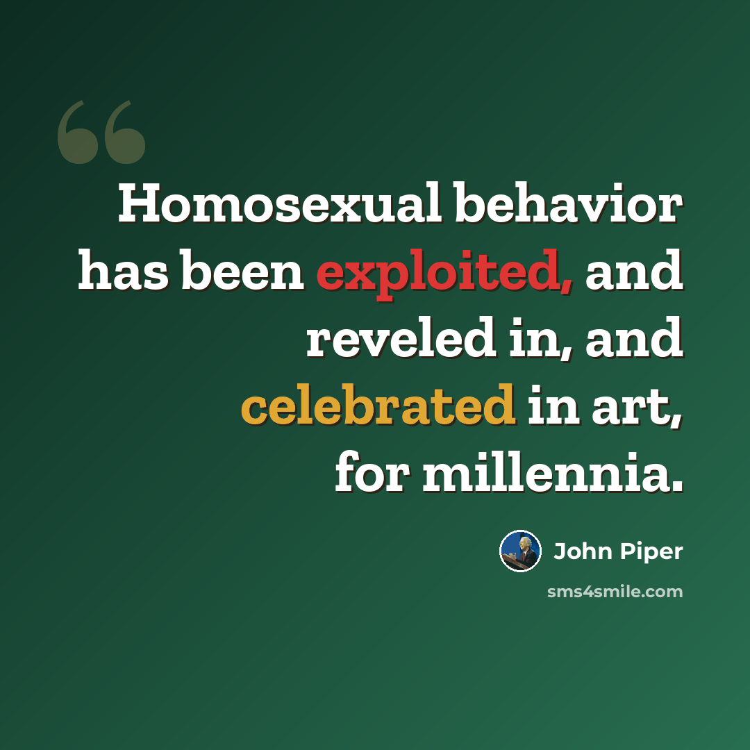 “Homosexual behavior has been exploited, and reveled in, and celebrated in art, for millennia.” quote by John Piper