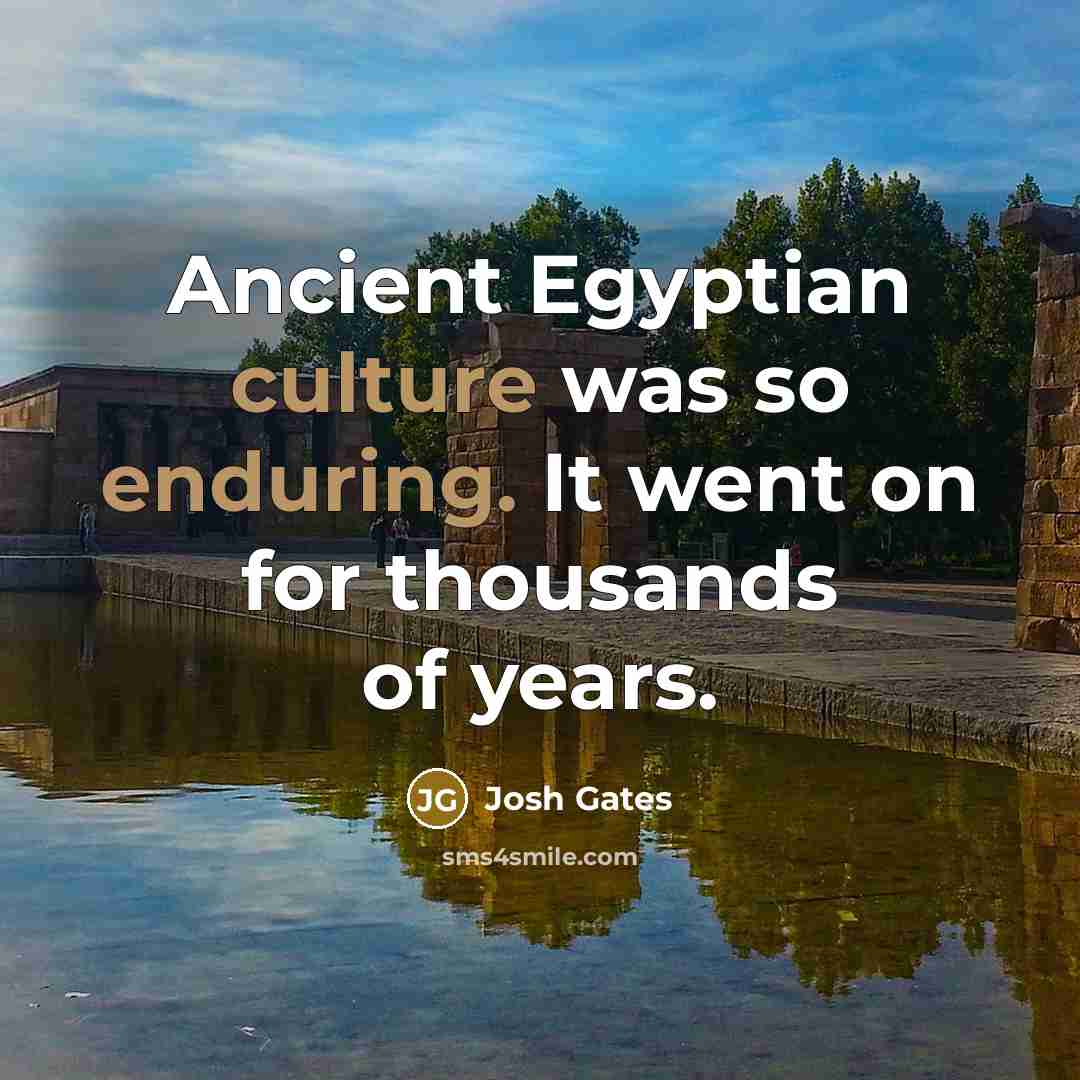 “Ancient Egyptian culture was so enduring. It went on for thousands of years.” quote by Josh Gates