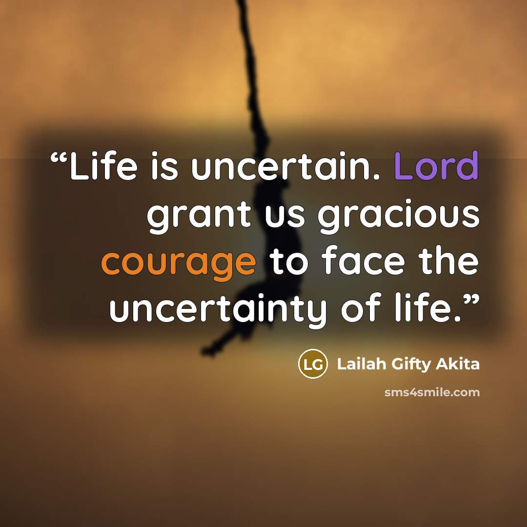 “Life is uncertain. Lord grant us gracious courage to face the uncertainty of life.” quote by Lailah Gifty Akita