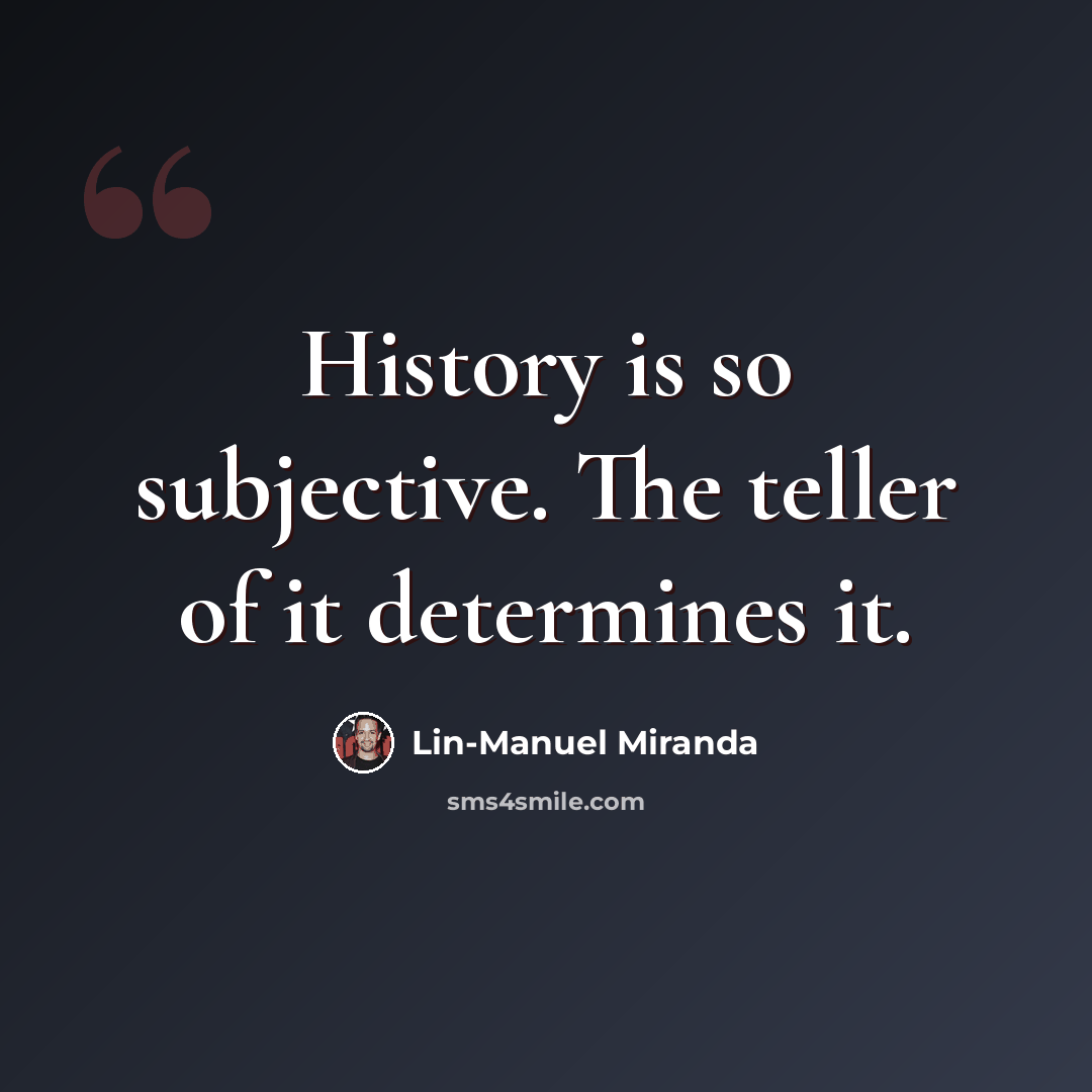 “History is so subjective. The teller of it determines it.” quote by Lin-Manuel Miranda