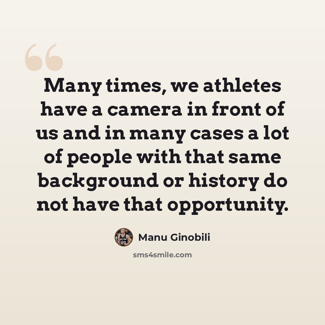 “Many times, we athletes have a camera in front of us and in many cases a lot of people with that same background or history do not have that opportunity.” quote by Manu Ginobili