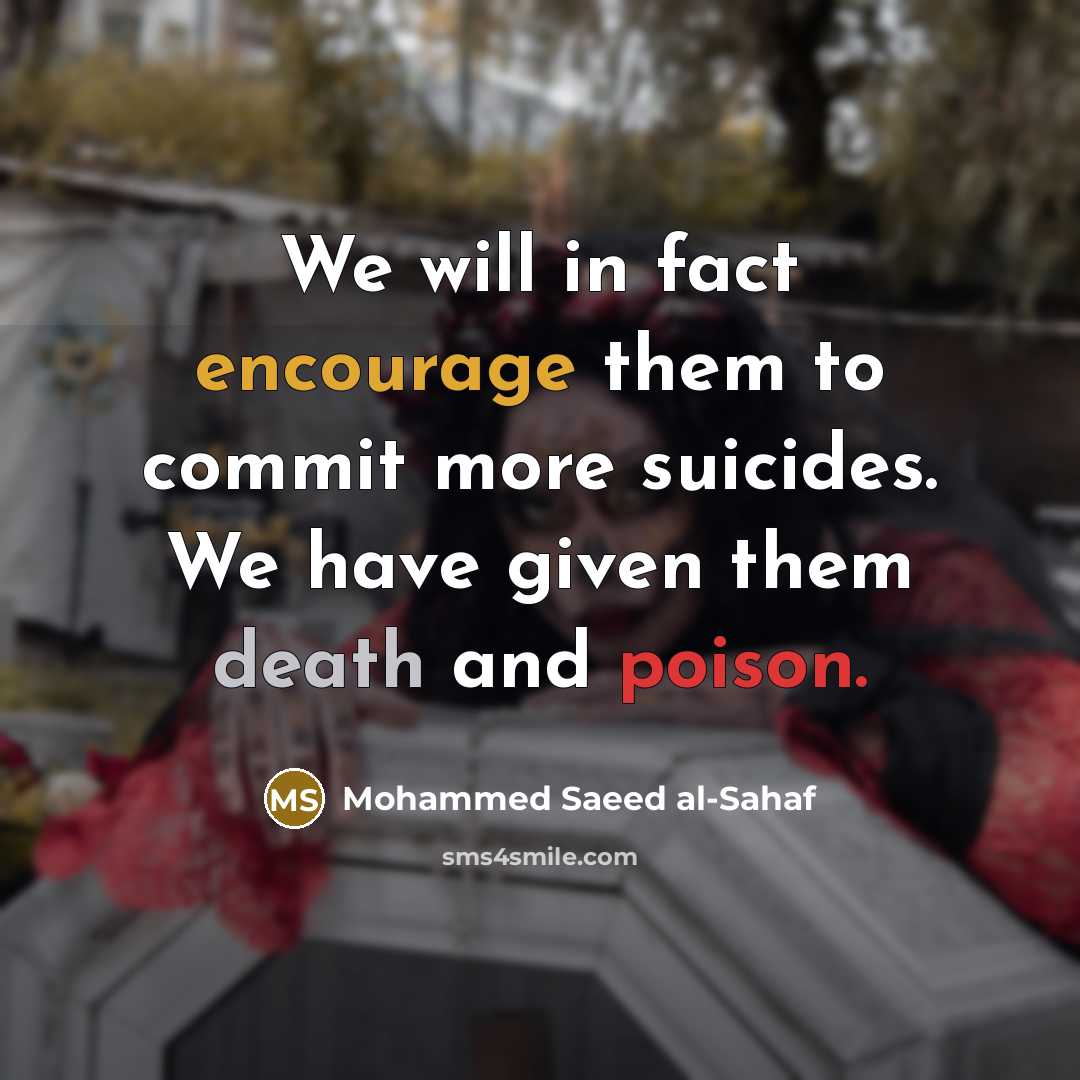 “We will in fact encourage them to commit more suicides. We have given them death and poison.” quote by Mohammed Saeed al-Sahaf