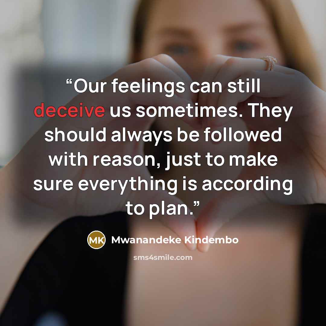 “Our feelings can still deceive us sometimes. They should always be followed with reason, just to make sure everything is according to plan.” quote by Mwanandeke Kindembo