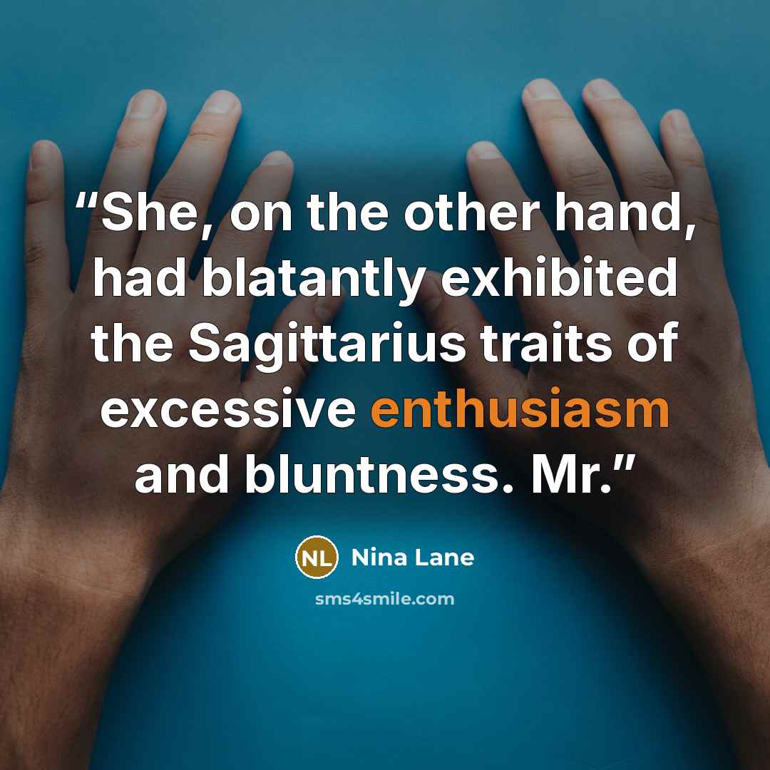 “She, on the other hand, had blatantly exhibited the Sagittarius traits of excessive enthusiasm and bluntness. Mr.” quote by Nina Lane