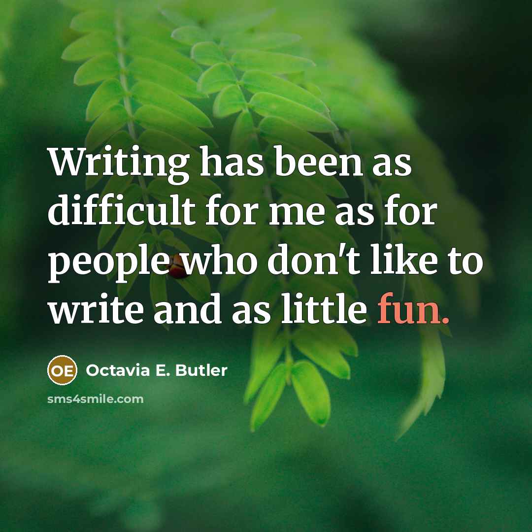 “Writing has been as difficult for me as for people who don't like to write and as little fun.” quote by Octavia E. Butler