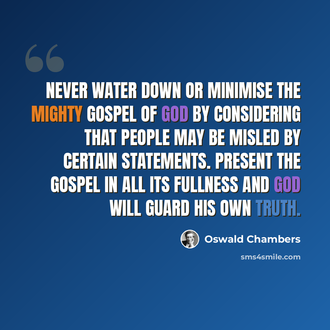 “Never water down or minimise the mighty Gospel of God by considering that people may be misled by certain statements. Present the Gospel in all its fullness and God will guard His own truth.” quote by Oswald Chambers