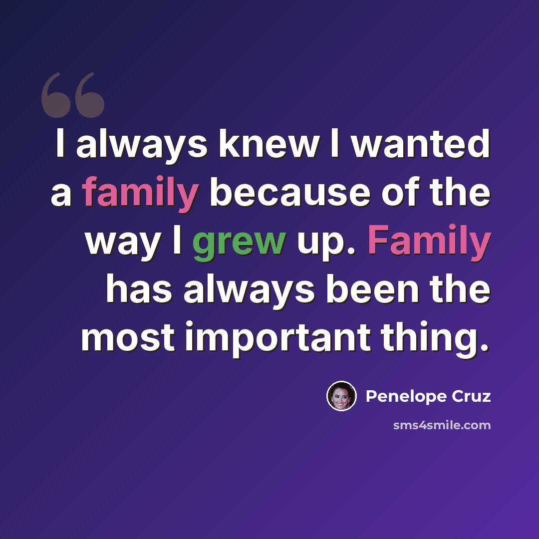 “I always knew I wanted a family because of the way I grew up. Family has always been the most important thing.” quote by Penelope Cruz