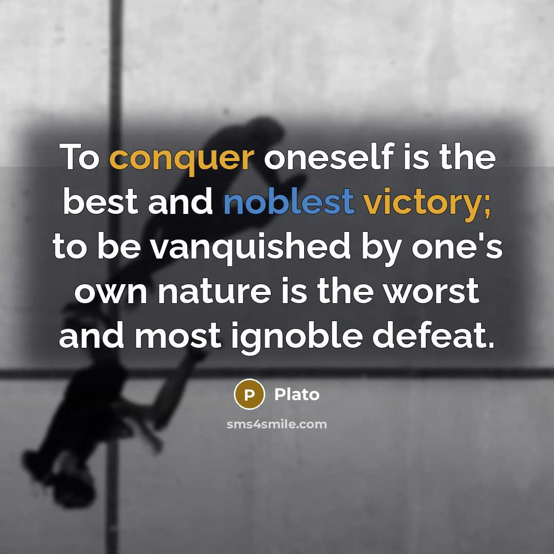 “To conquer oneself is the best and noblest victory; to be vanquished by one's own nature is the worst and most ignoble defeat.” quote by Plato