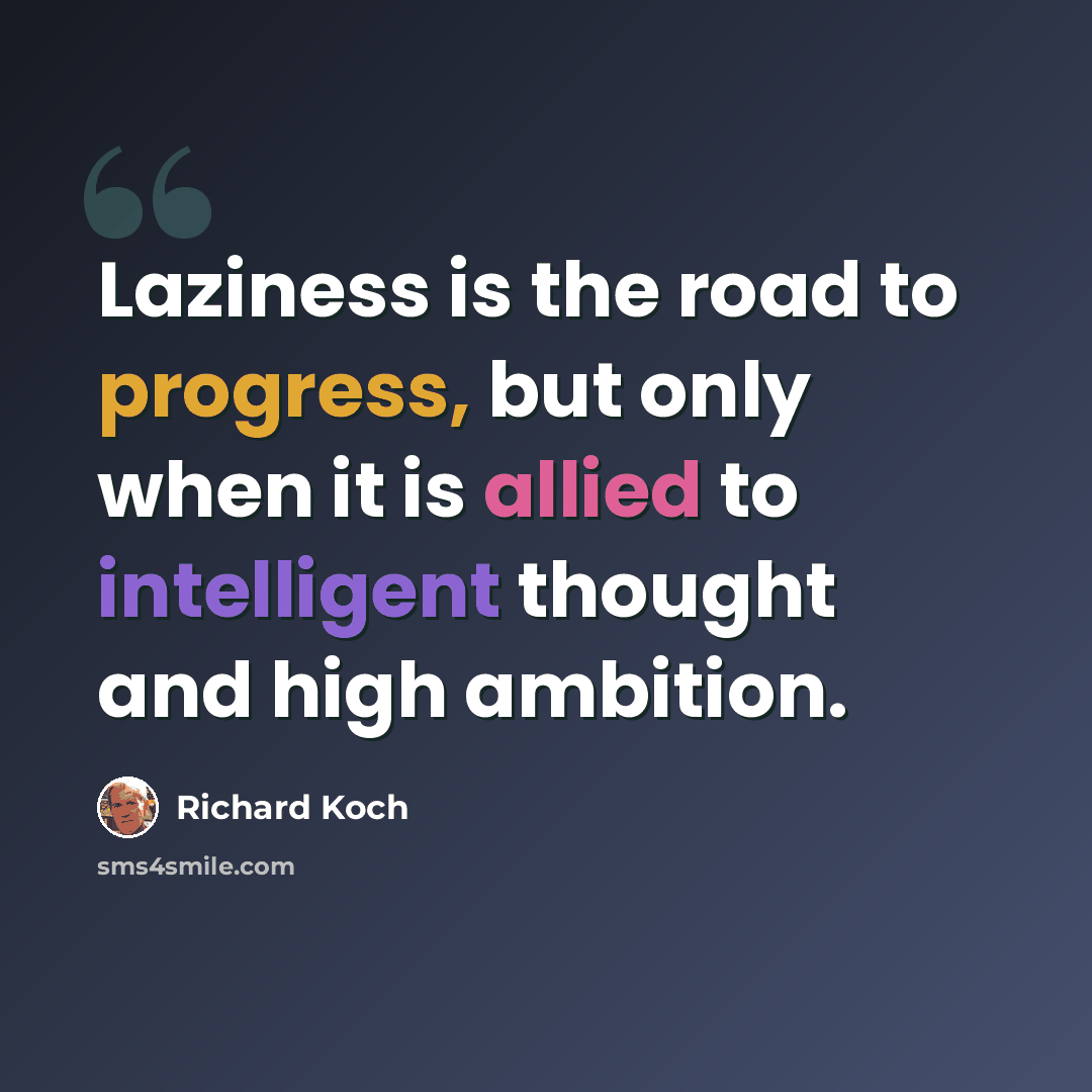 “Laziness is the road to progress, but only when it is allied to intelligent thought and high ambition.” quote by Richard Koch