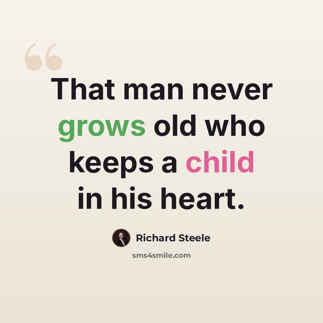 “That man never grows old who keeps a child in his heart.” quote by Richard Steele
