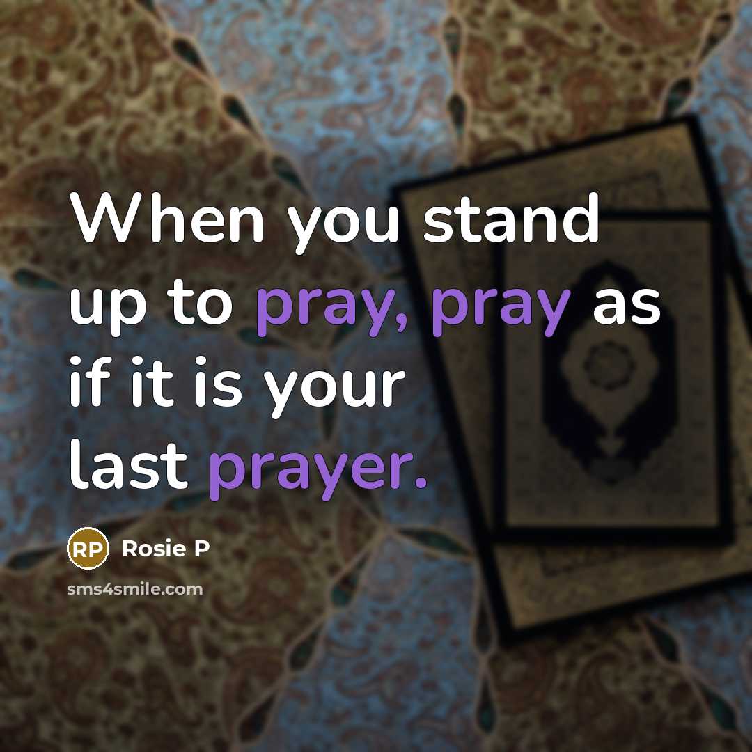 “When you stand up to pray, pray as if it is your last prayer.” quote by Rosie P