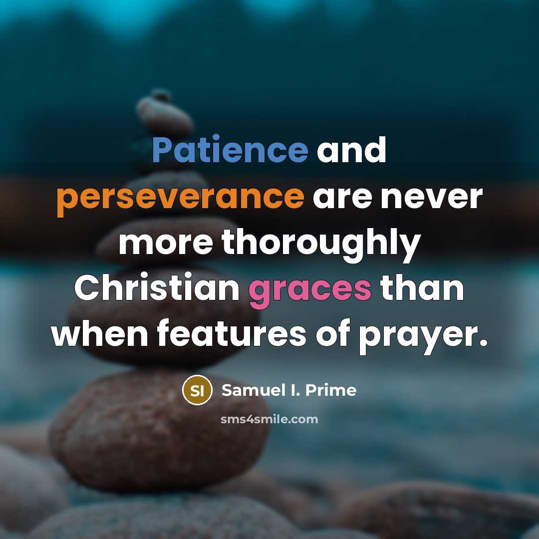 “Patience and perseverance are never more thoroughly Christian graces than when features of prayer.” quote by Samuel I. Prime