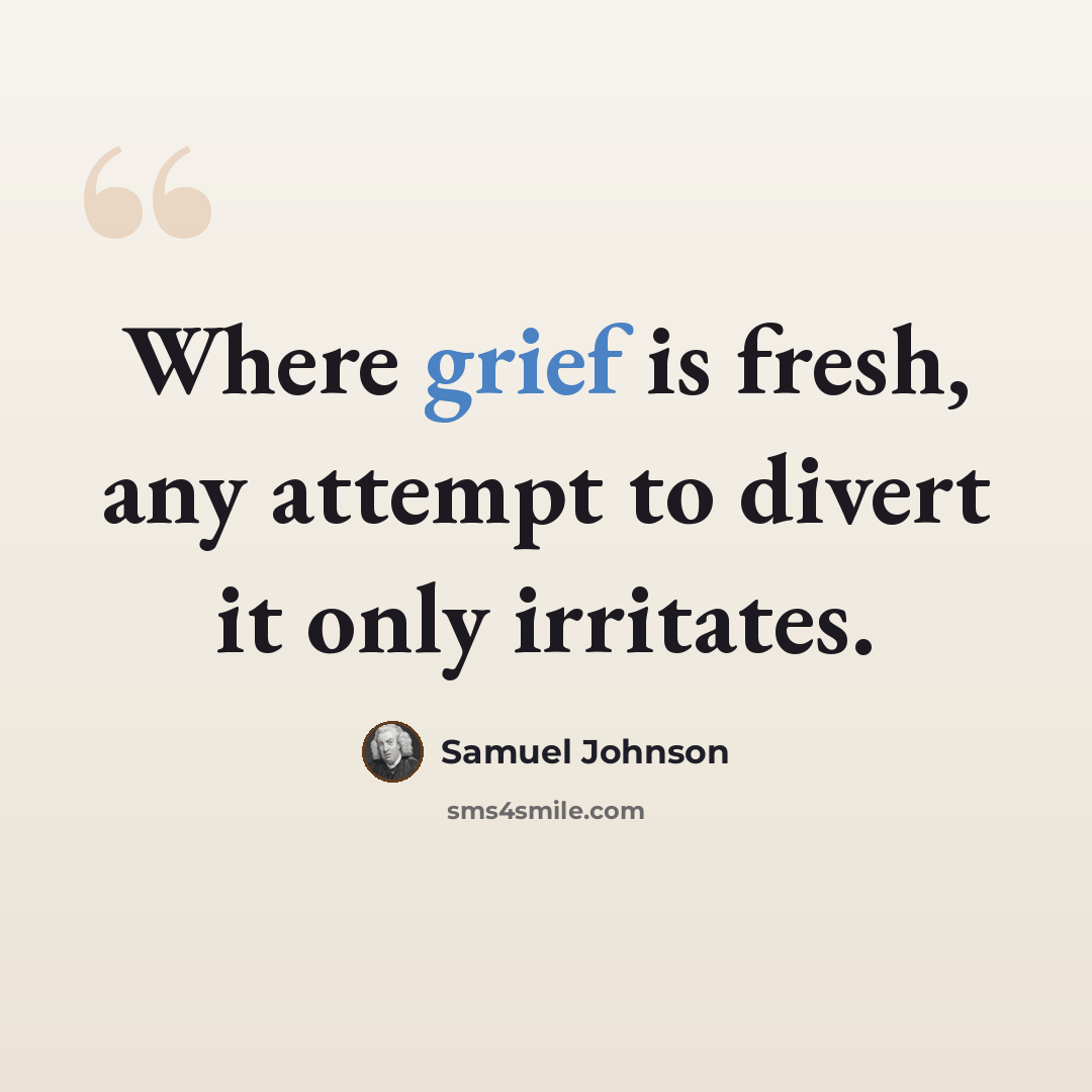 “Where grief is fresh, any attempt to divert it only irritates.” quote by Samuel Johnson