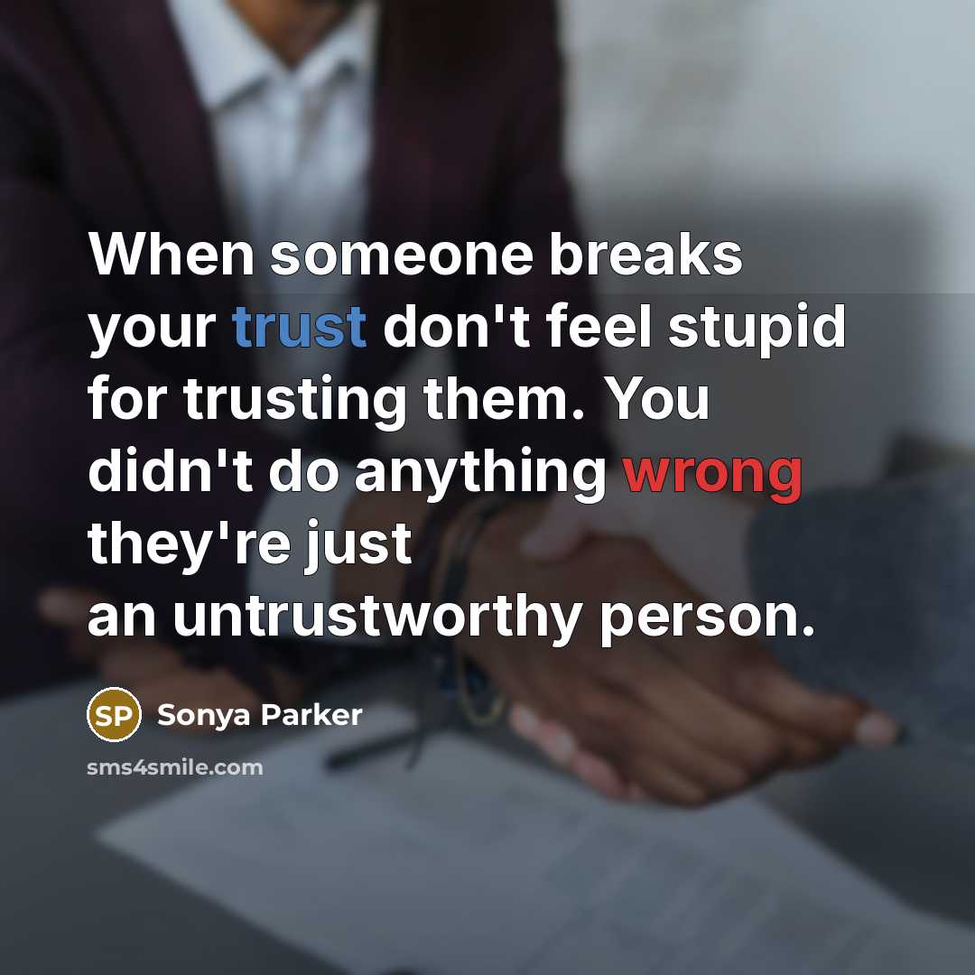 “When someone breaks your trust don't feel stupid for trusting them. You didn't do anything wrong they're just an untrustworthy person.” quote by Sonya Parker