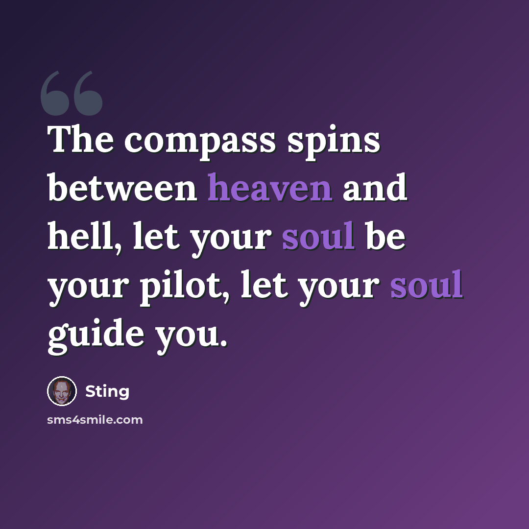 “The compass spins between heaven and hell, let your soul be your pilot, let your soul guide you.” quote by Sting