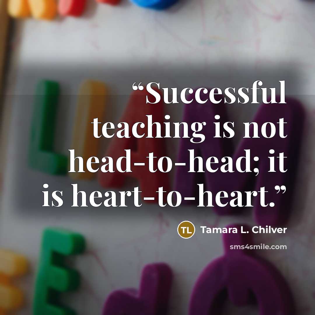 “Successful teaching is not head-to-head; it is heart-to-heart.” quote by Tamara L. Chilver
